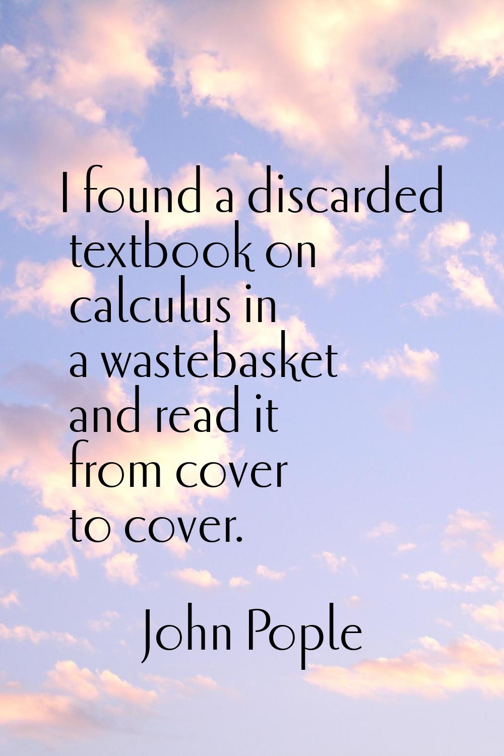 I found a discarded textbook on calculus in a wastebasket and read it from cover to cover.