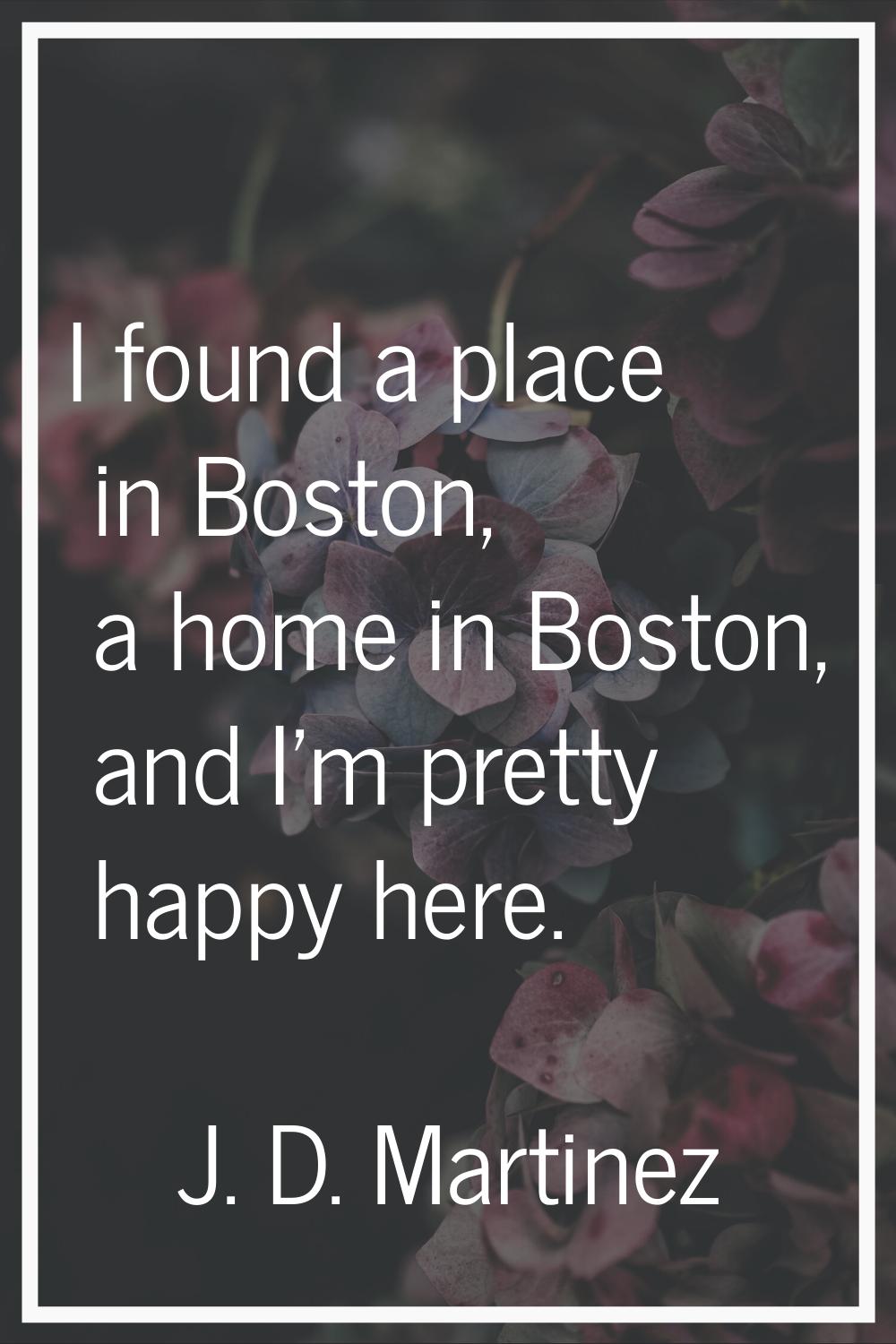 I found a place in Boston, a home in Boston, and I'm pretty happy here.
