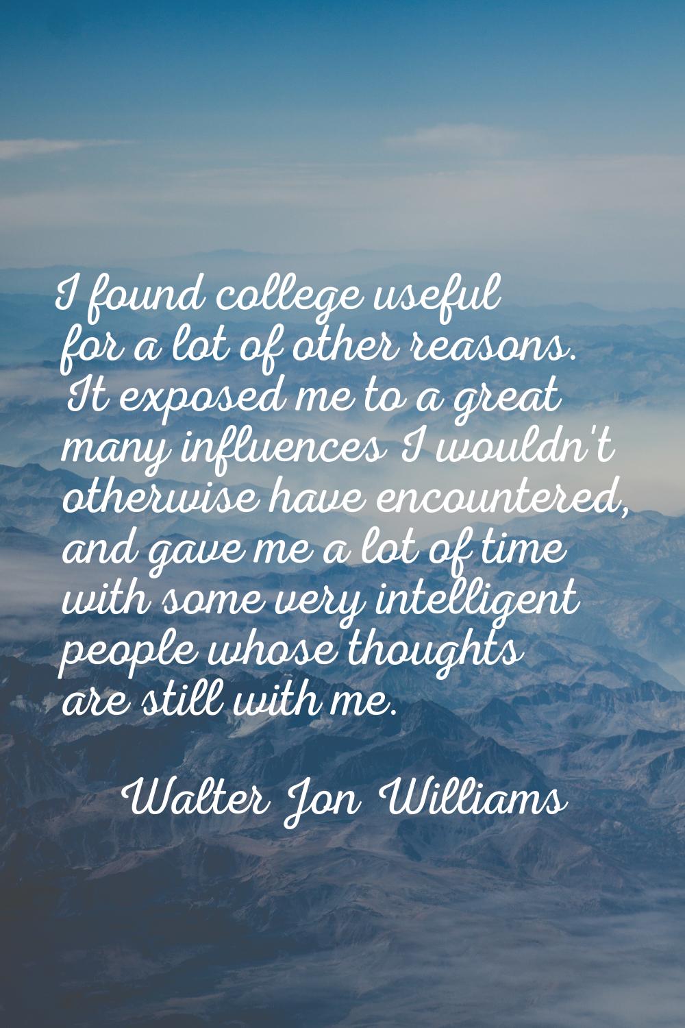 I found college useful for a lot of other reasons. It exposed me to a great many influences I would
