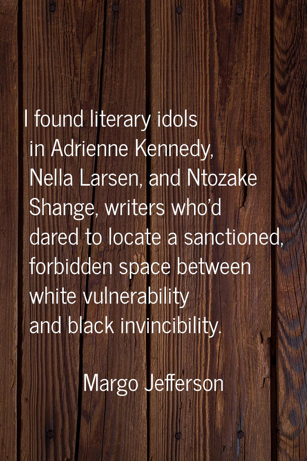 I found literary idols in Adrienne Kennedy, Nella Larsen, and Ntozake Shange, writers who'd dared t