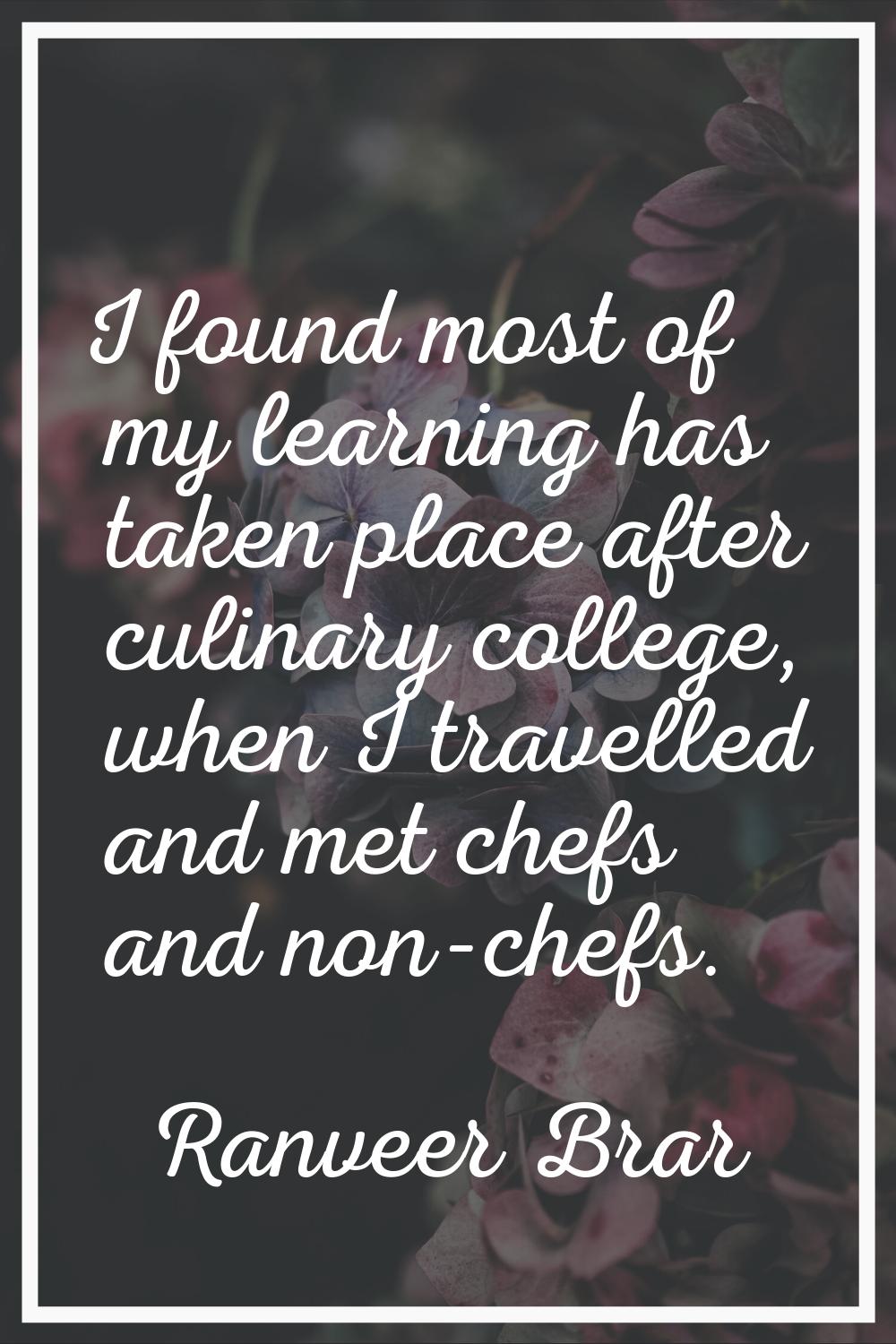 I found most of my learning has taken place after culinary college, when I travelled and met chefs 