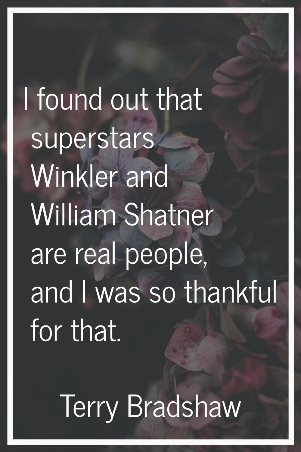 I found out that superstars Winkler and William Shatner are real people, and I was so thankful for 