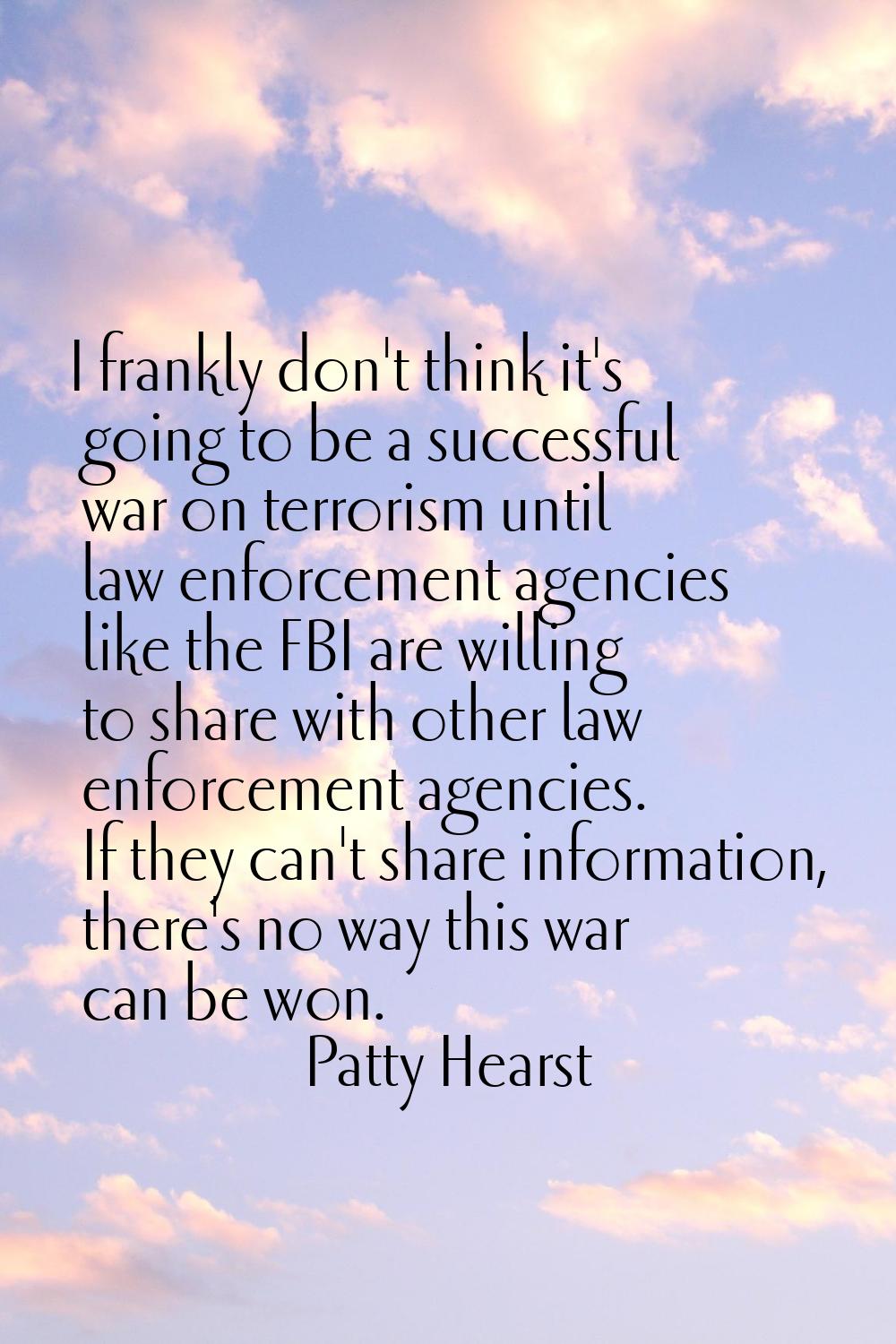 I frankly don't think it's going to be a successful war on terrorism until law enforcement agencies
