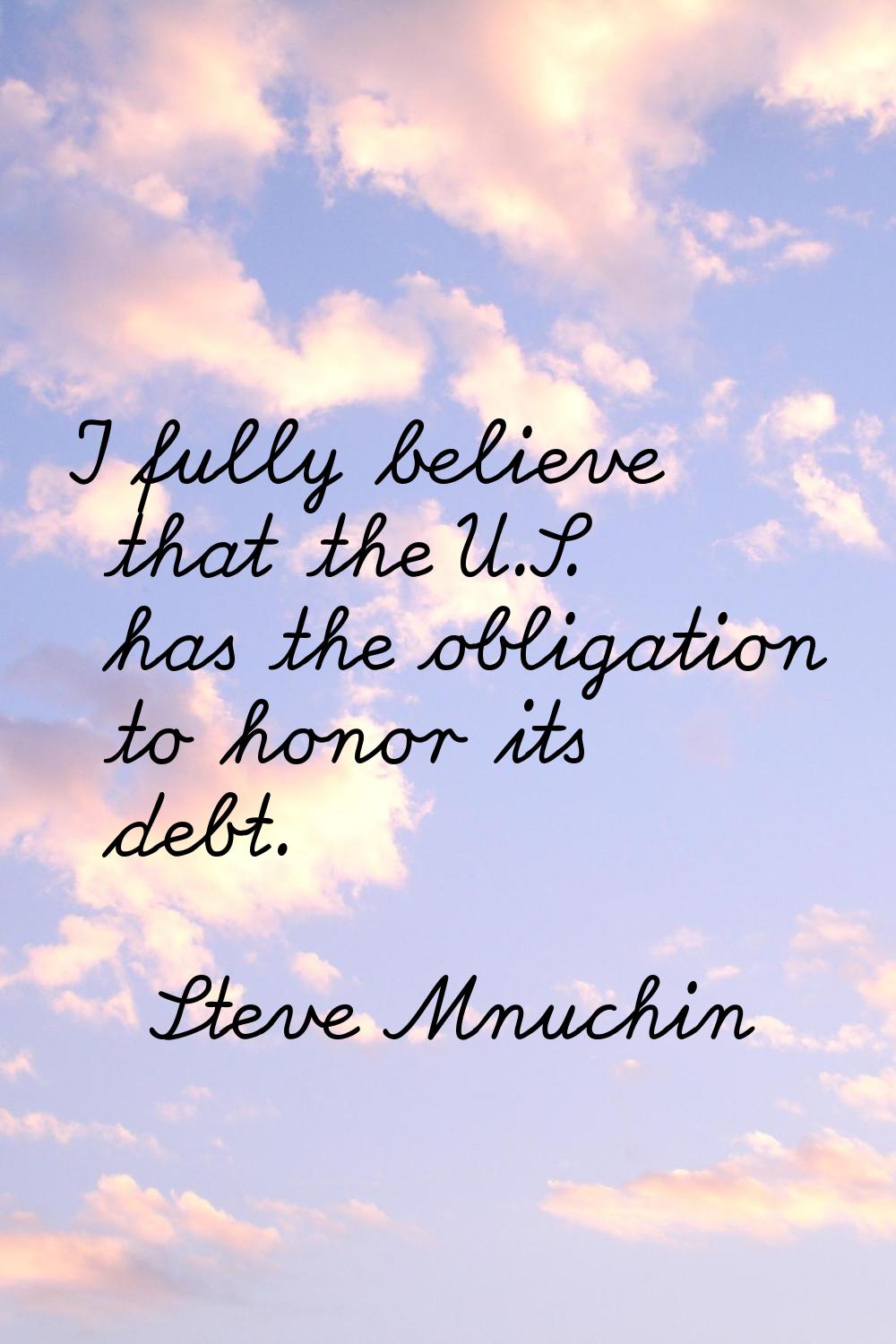 I fully believe that the U.S. has the obligation to honor its debt.