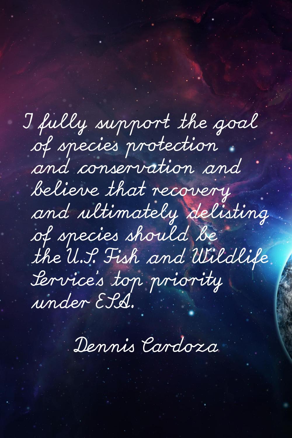 I fully support the goal of species protection and conservation and believe that recovery and ultim