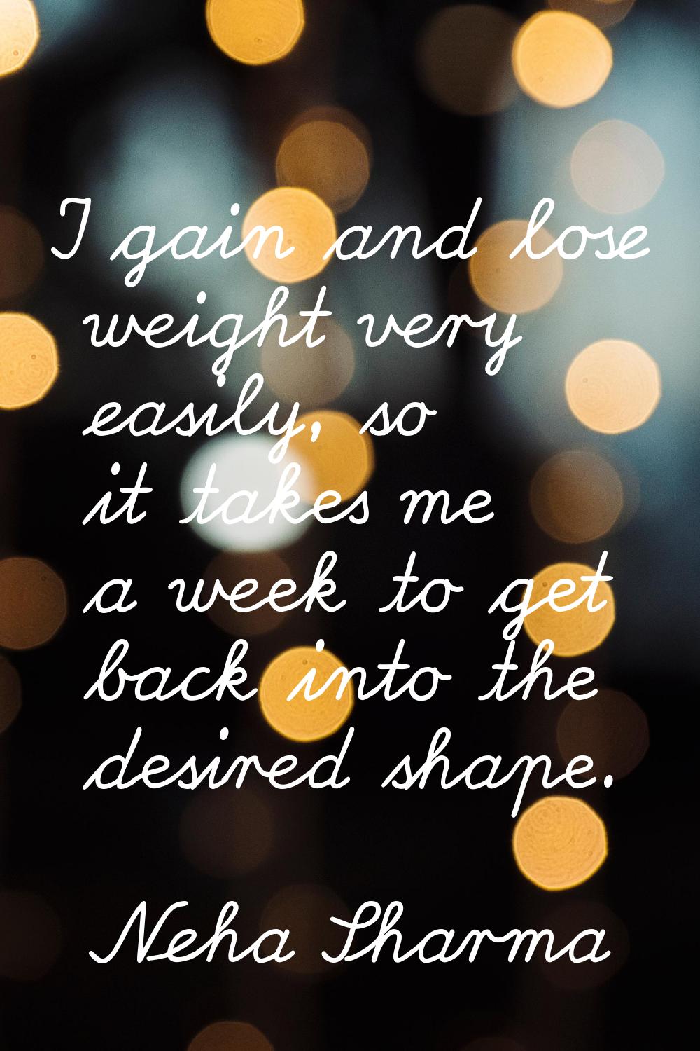 I gain and lose weight very easily, so it takes me a week to get back into the desired shape.