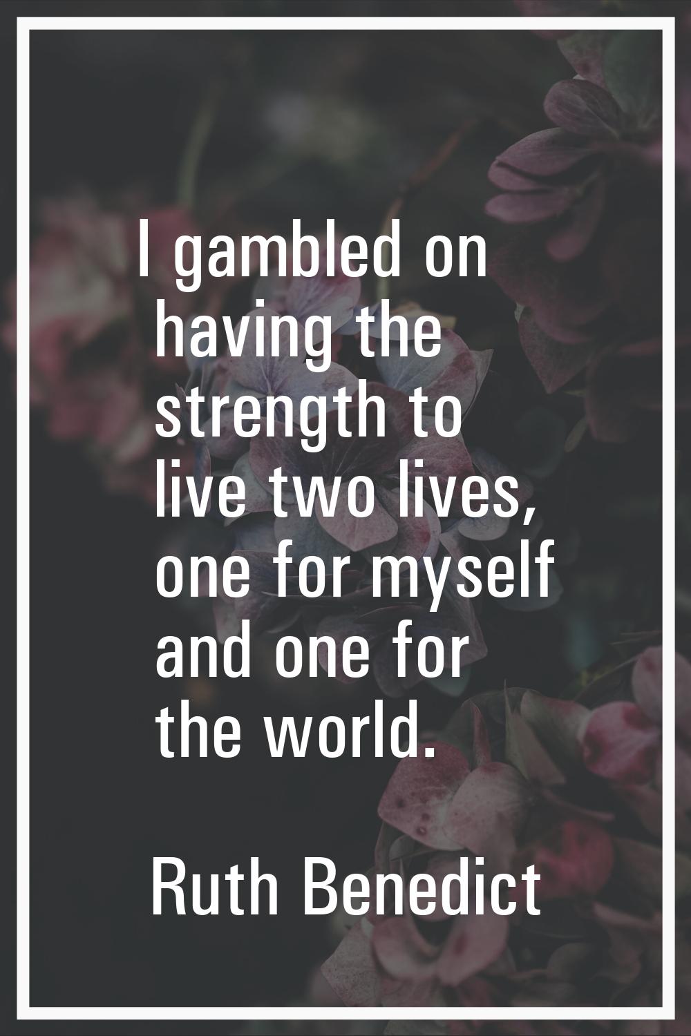 I gambled on having the strength to live two lives, one for myself and one for the world.
