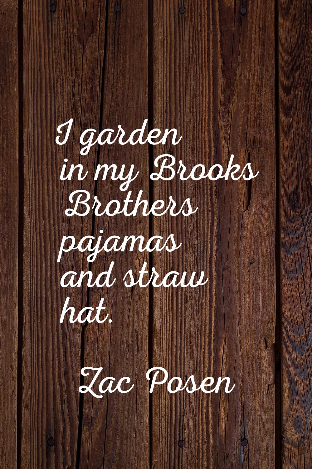 I garden in my Brooks Brothers pajamas and straw hat.