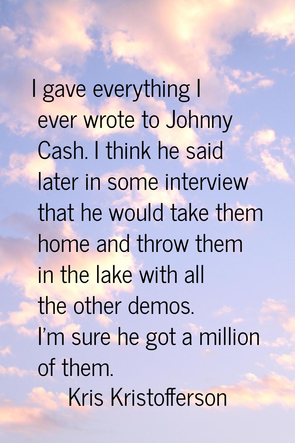 I gave everything I ever wrote to Johnny Cash. I think he said later in some interview that he woul