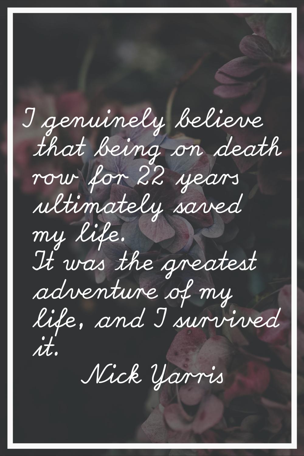 I genuinely believe that being on death row for 22 years ultimately saved my life. It was the great