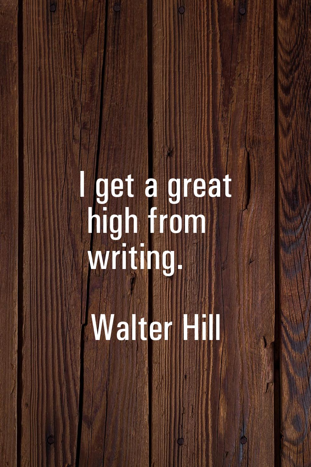 I get a great high from writing.