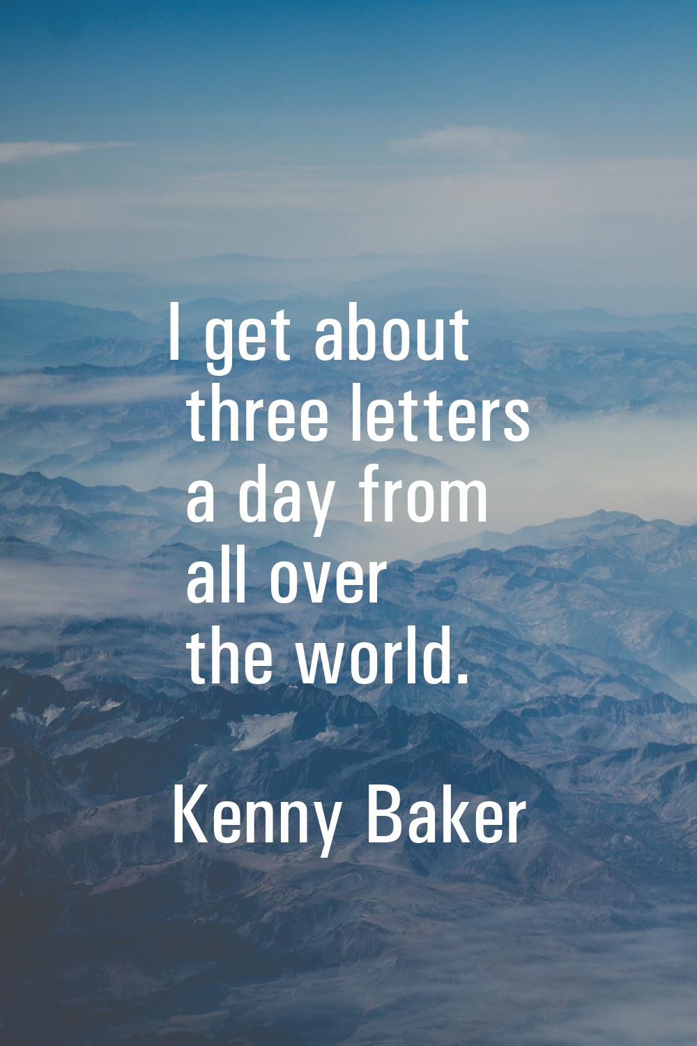 I get about three letters a day from all over the world.