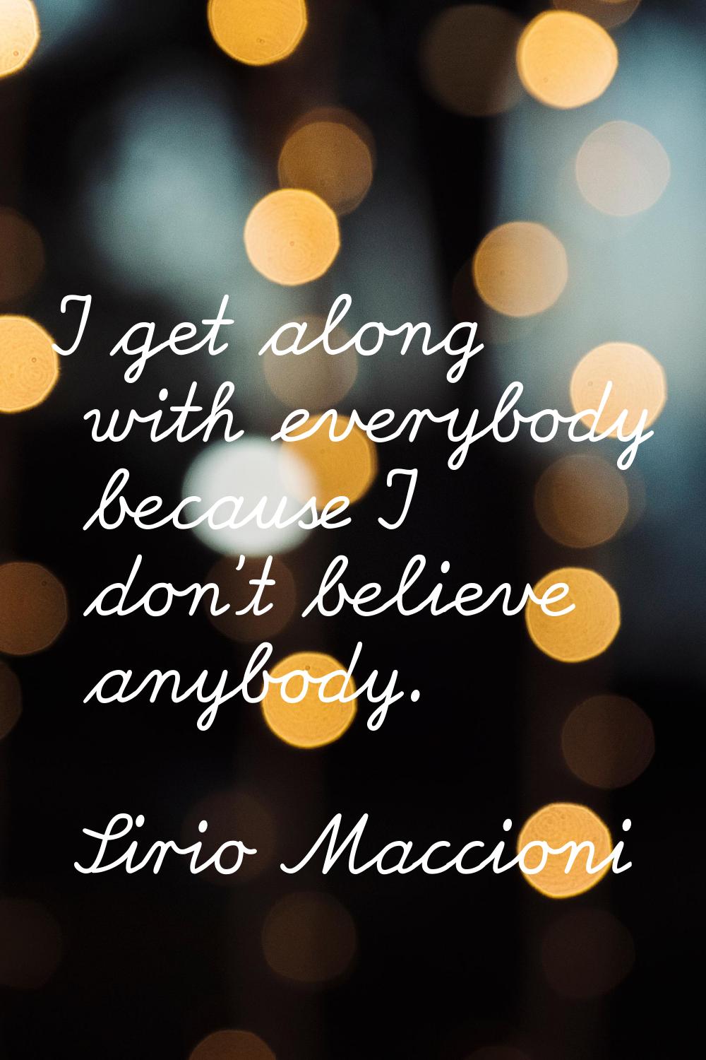 I get along with everybody because I don't believe anybody.