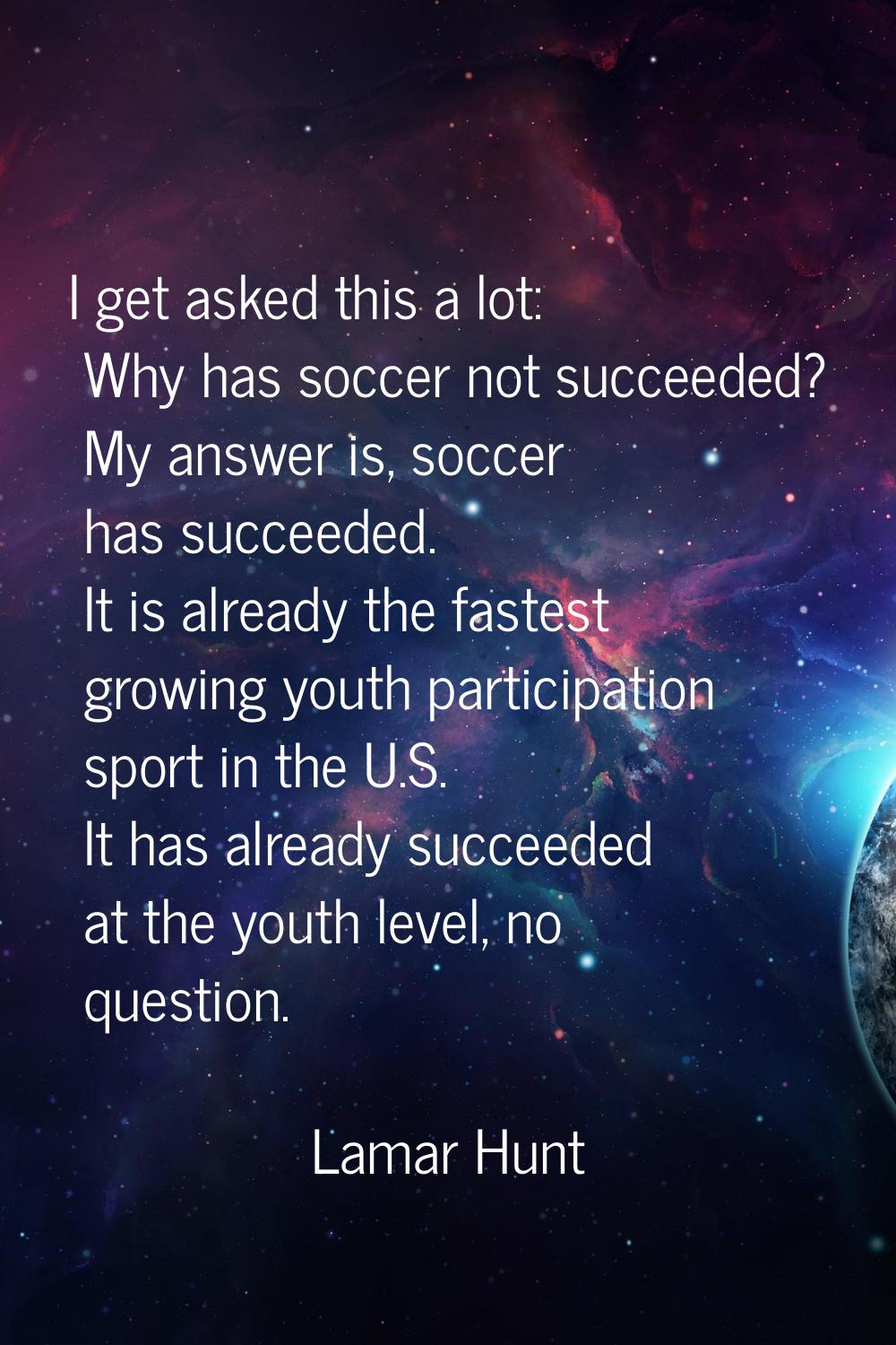 I get asked this a lot: Why has soccer not succeeded? My answer is, soccer has succeeded. It is alr