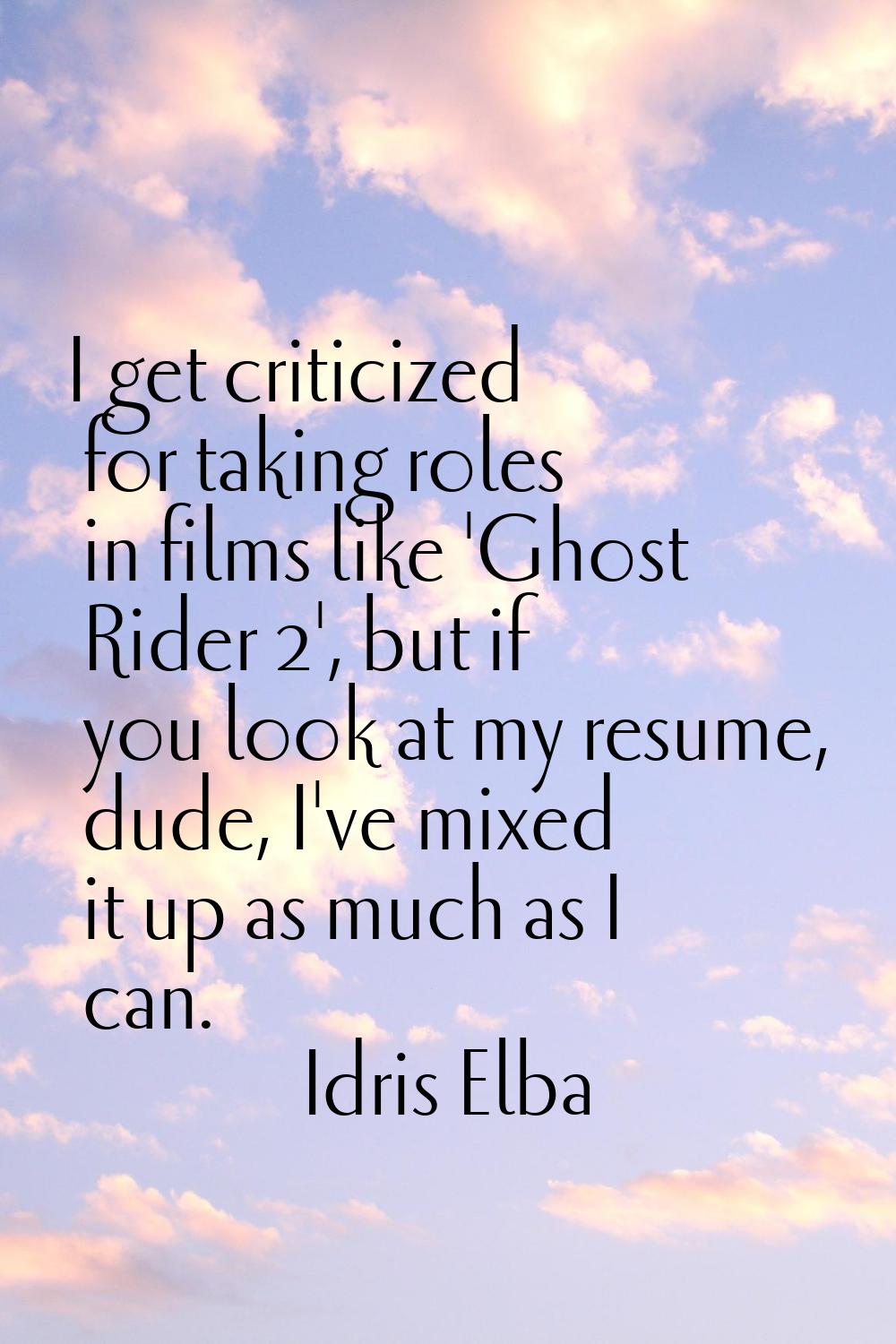 I get criticized for taking roles in films like 'Ghost Rider 2', but if you look at my resume, dude