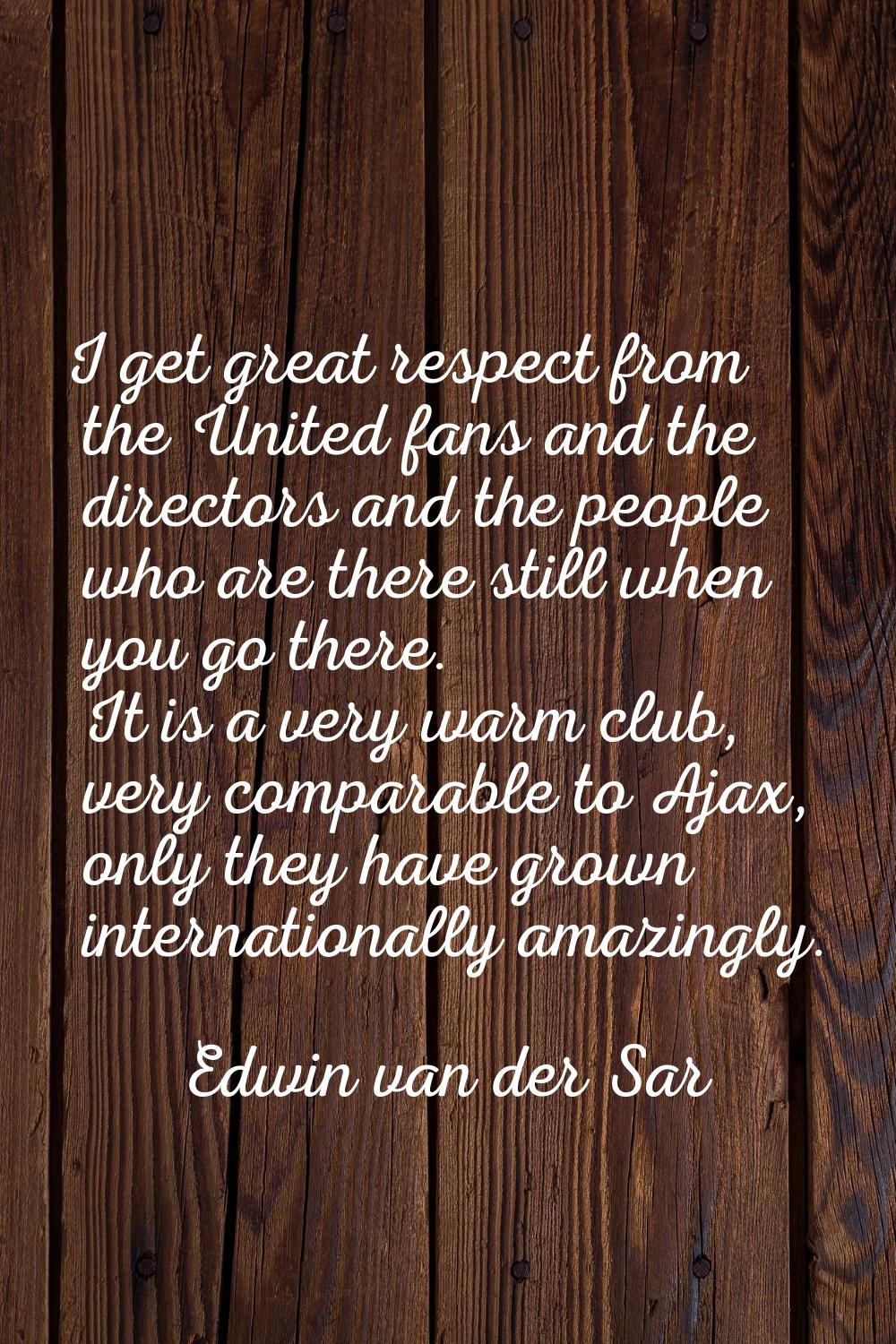 I get great respect from the United fans and the directors and the people who are there still when 