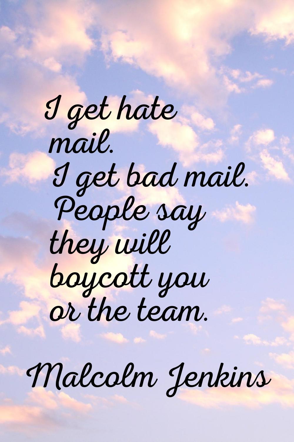 I get hate mail. I get bad mail. People say they will boycott you or the team.