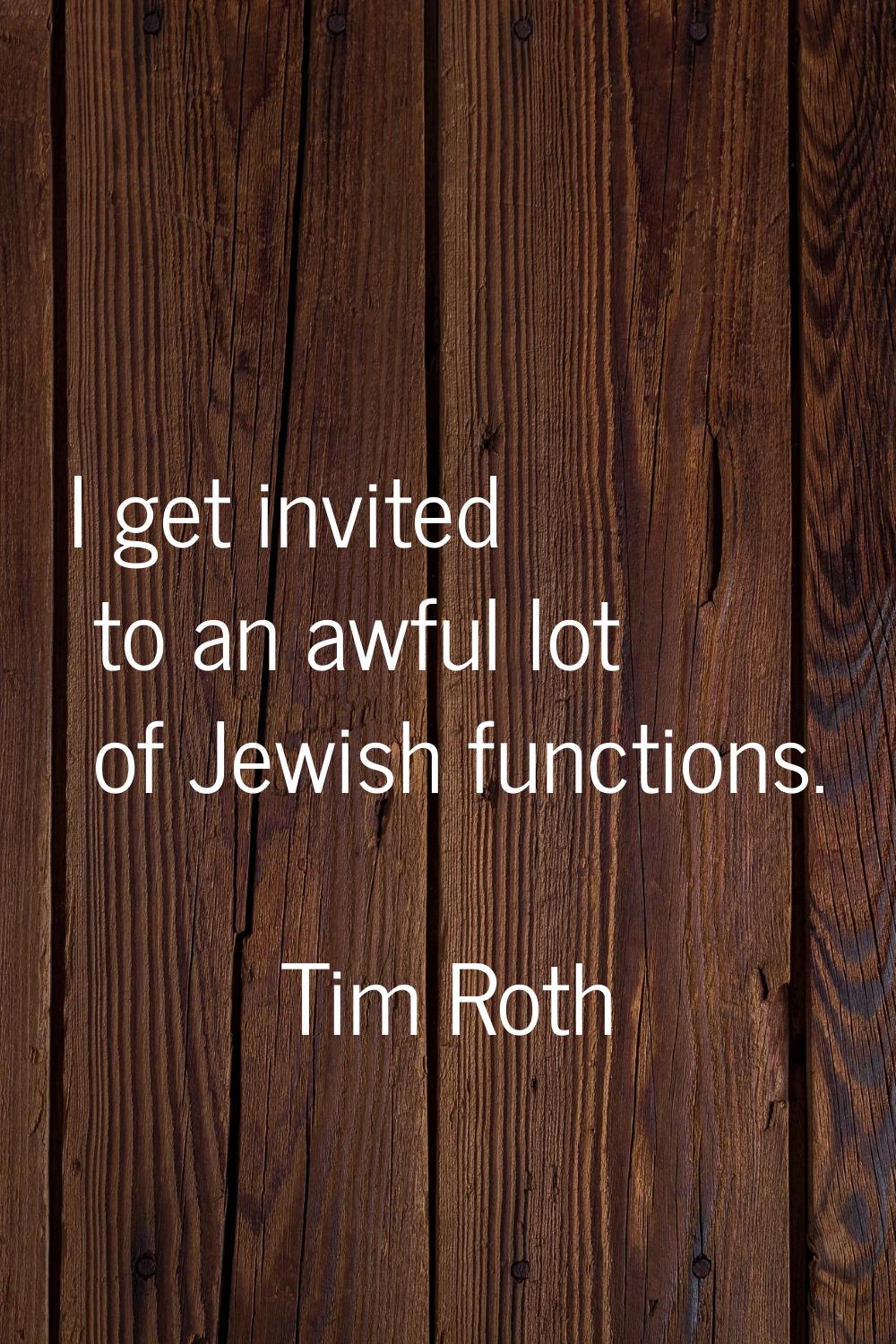 I get invited to an awful lot of Jewish functions.