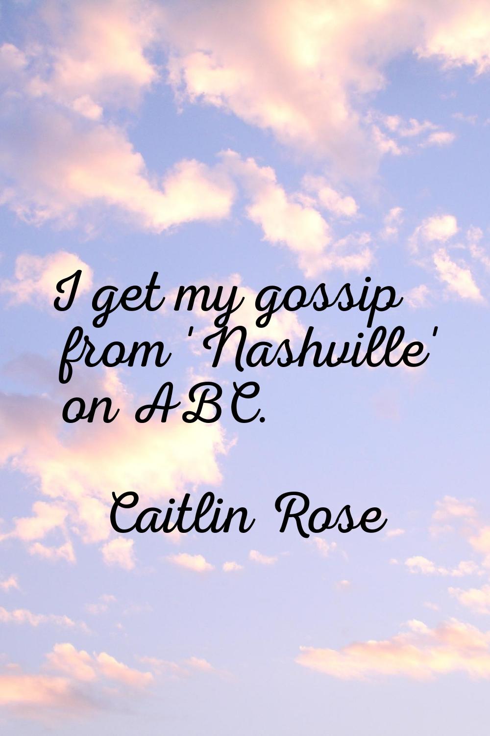 I get my gossip from 'Nashville' on ABC.