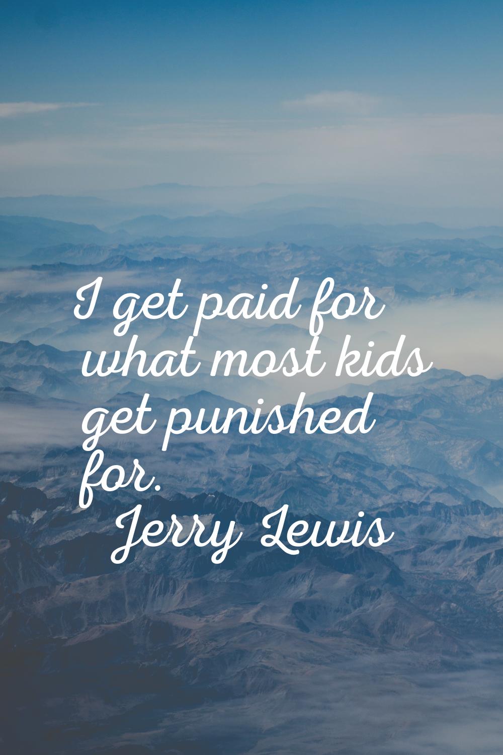 I get paid for what most kids get punished for.