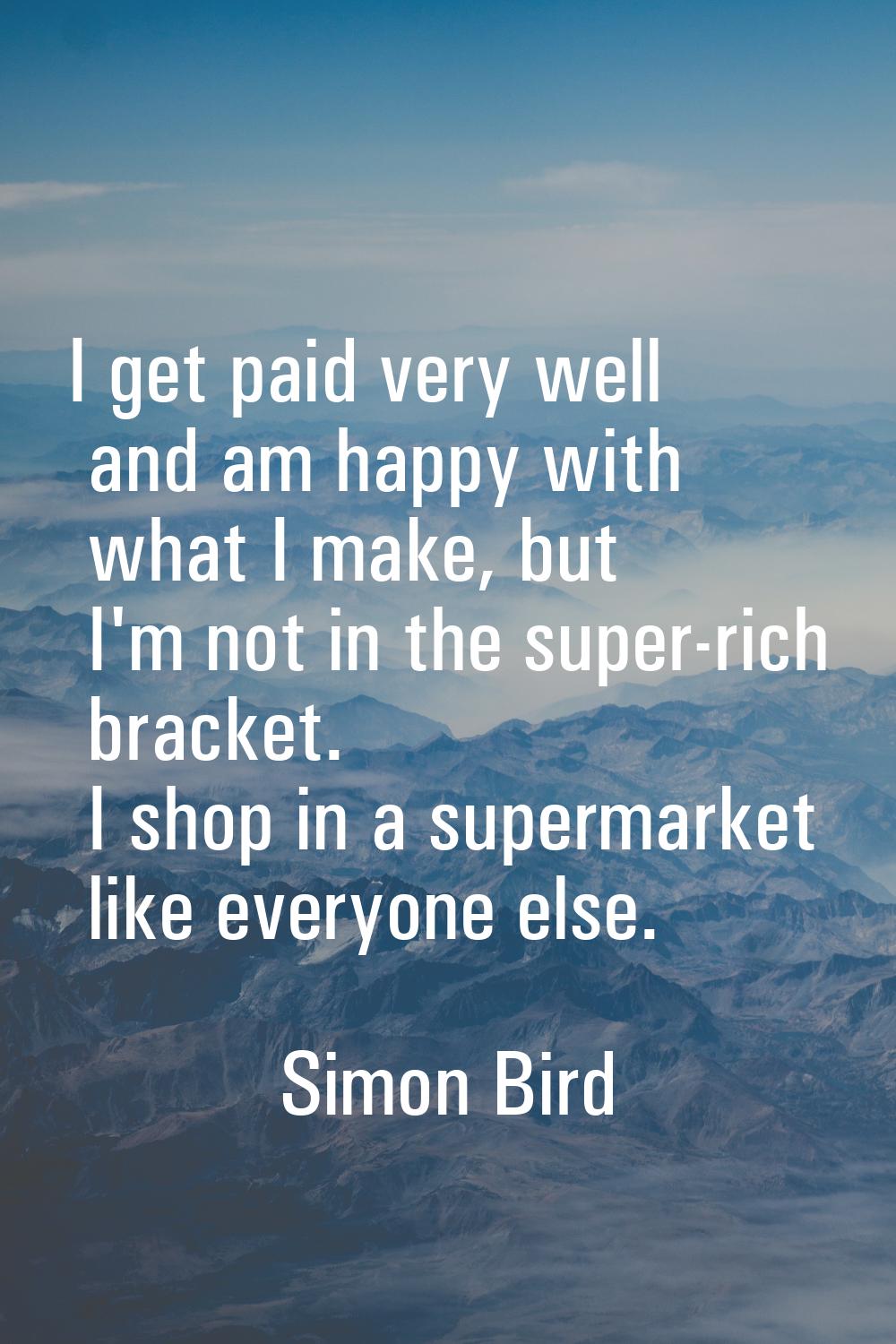 I get paid very well and am happy with what I make, but I'm not in the super-rich bracket. I shop i