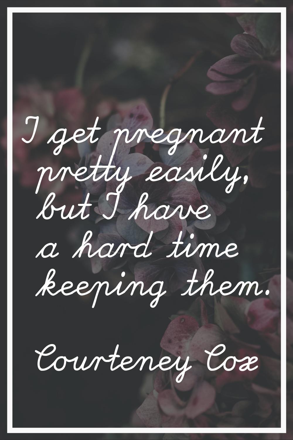 I get pregnant pretty easily, but I have a hard time keeping them.