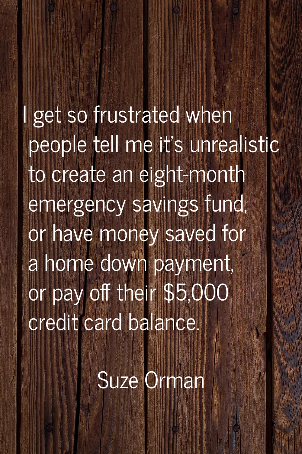 I get so frustrated when people tell me it's unrealistic to create an eight-month emergency savings