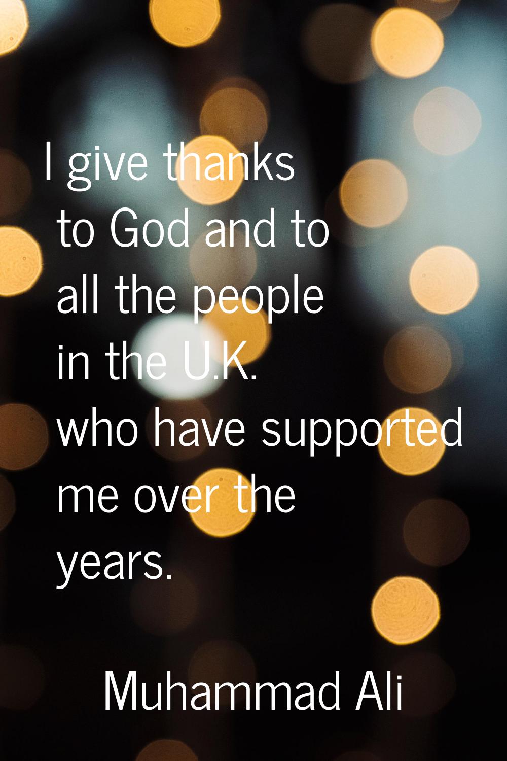 I give thanks to God and to all the people in the U.K. who have supported me over the years.