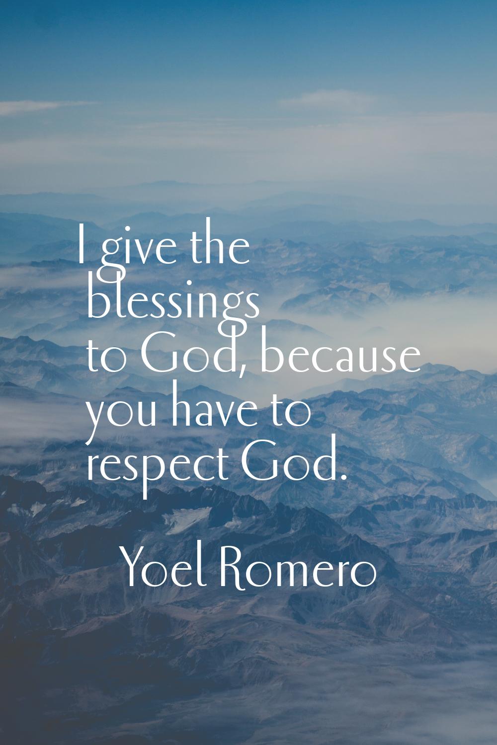 I give the blessings to God, because you have to respect God.