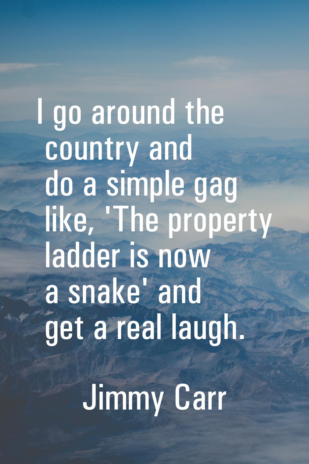 I go around the country and do a simple gag like, 'The property ladder is now a snake' and get a re