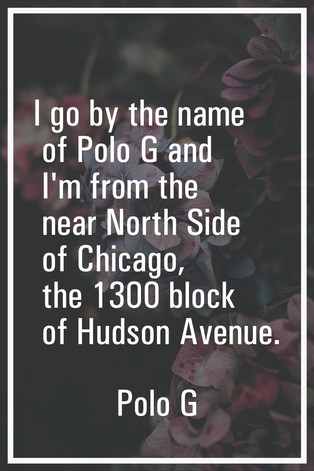 I go by the name of Polo G and I'm from the near North Side of Chicago, the 1300 block of Hudson Av