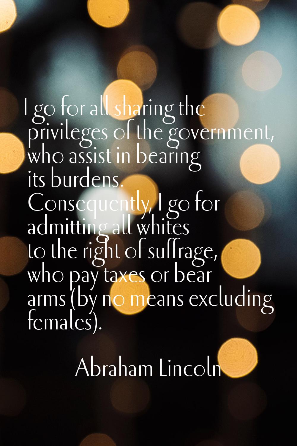 I go for all sharing the privileges of the government, who assist in bearing its burdens. Consequen