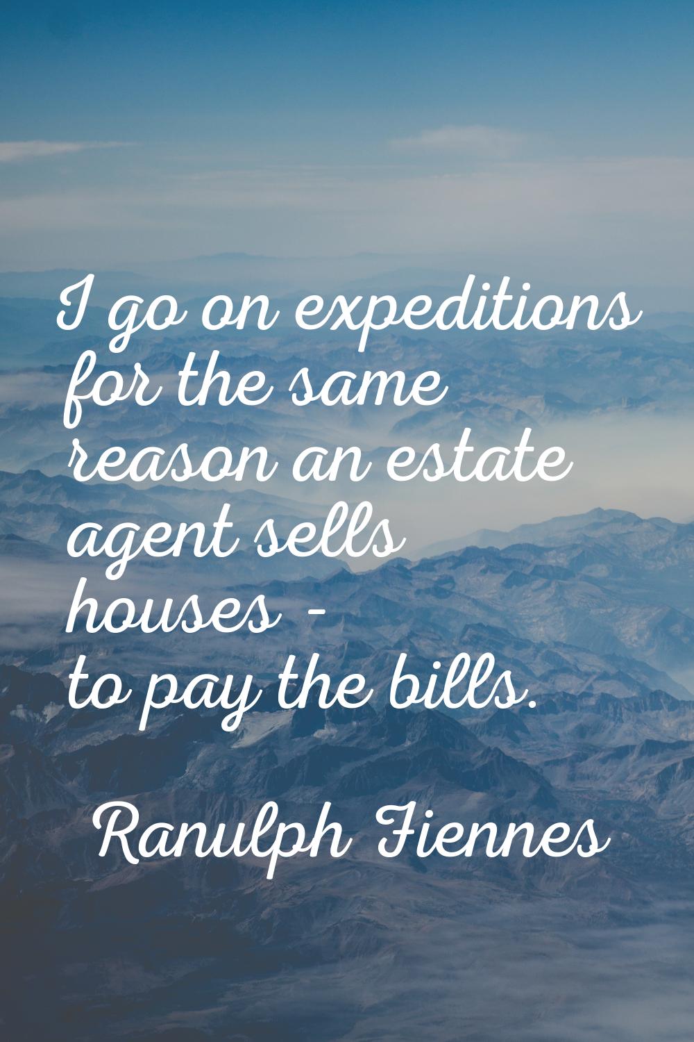 I go on expeditions for the same reason an estate agent sells houses - to pay the bills.