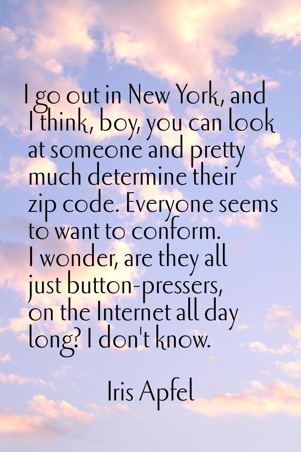 I go out in New York, and I think, boy, you can look at someone and pretty much determine their zip