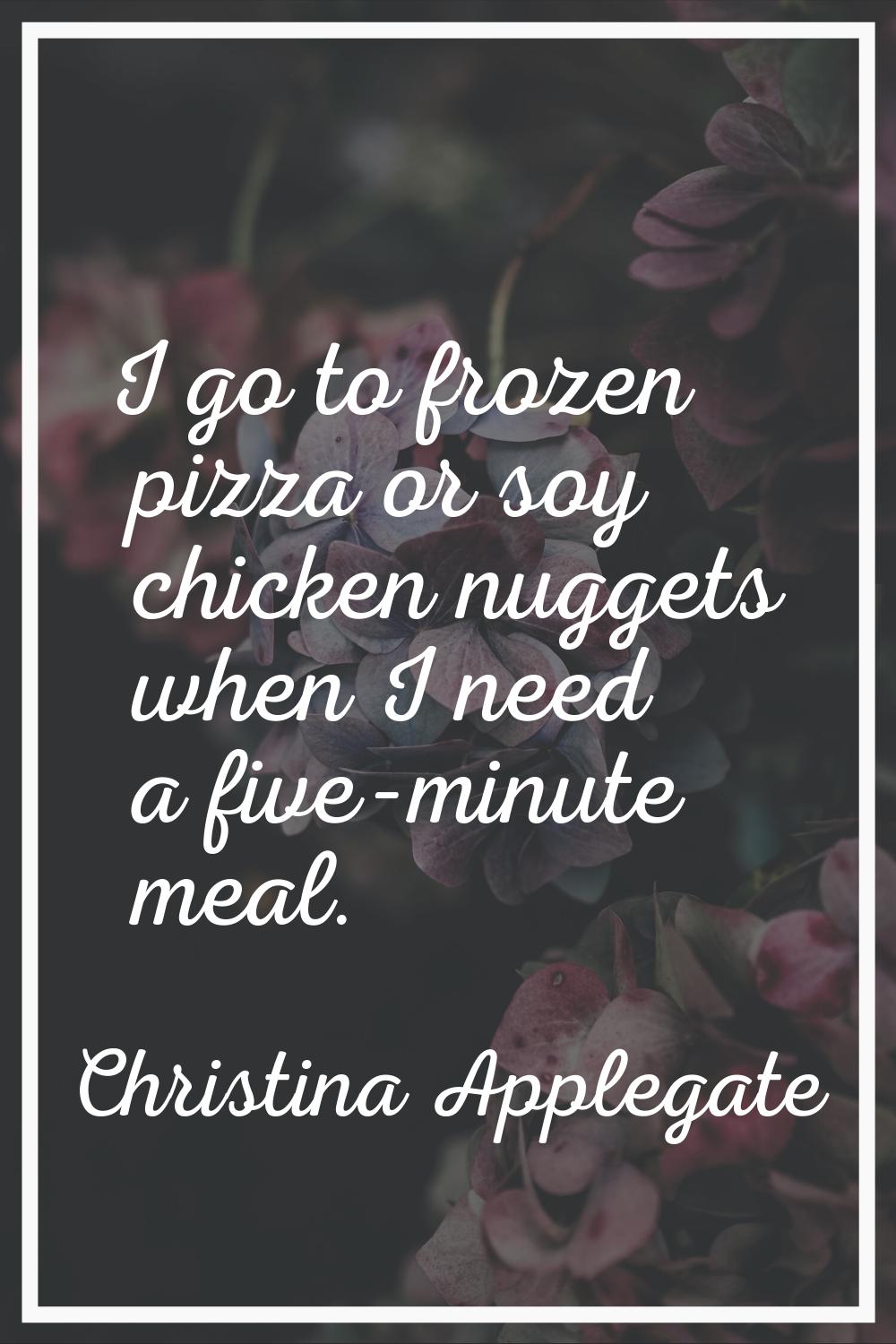 I go to frozen pizza or soy chicken nuggets when I need a five-minute meal.