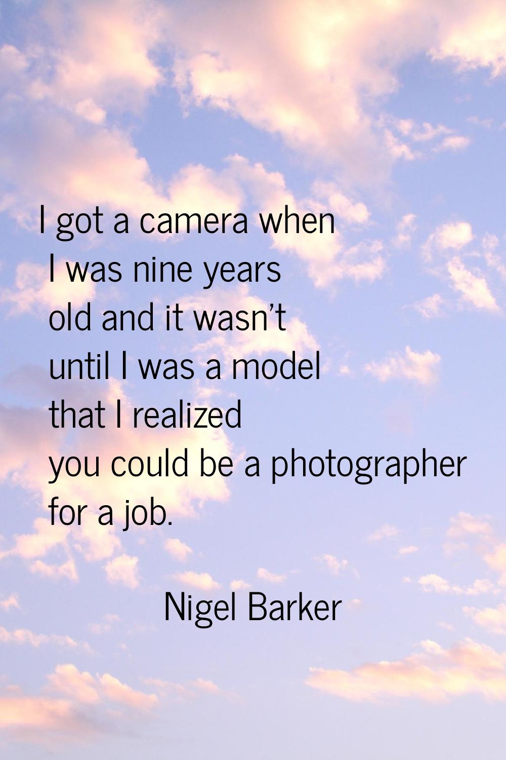 I got a camera when I was nine years old and it wasn't until I was a model that I realized you coul