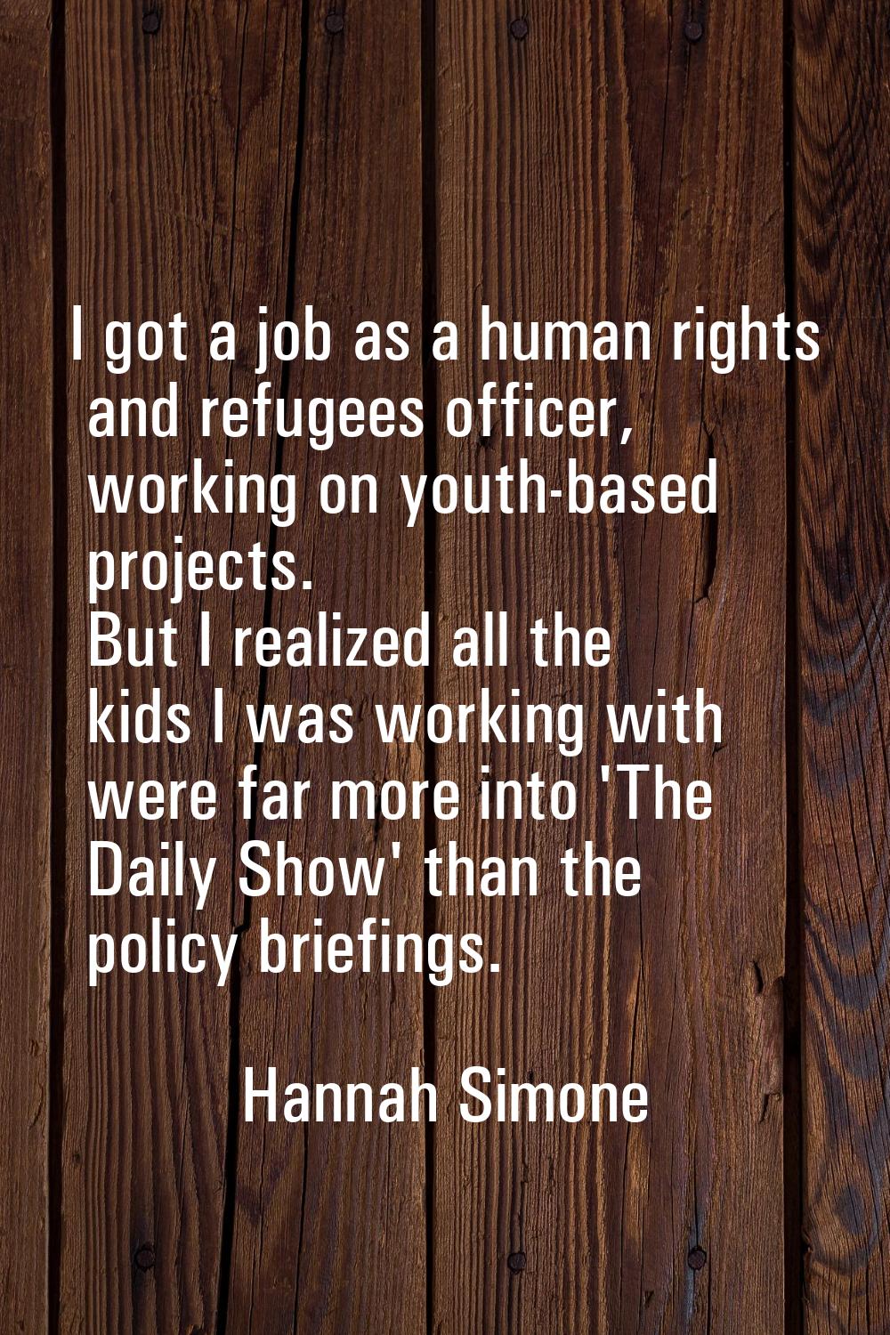 I got a job as a human rights and refugees officer, working on youth-based projects. But I realized
