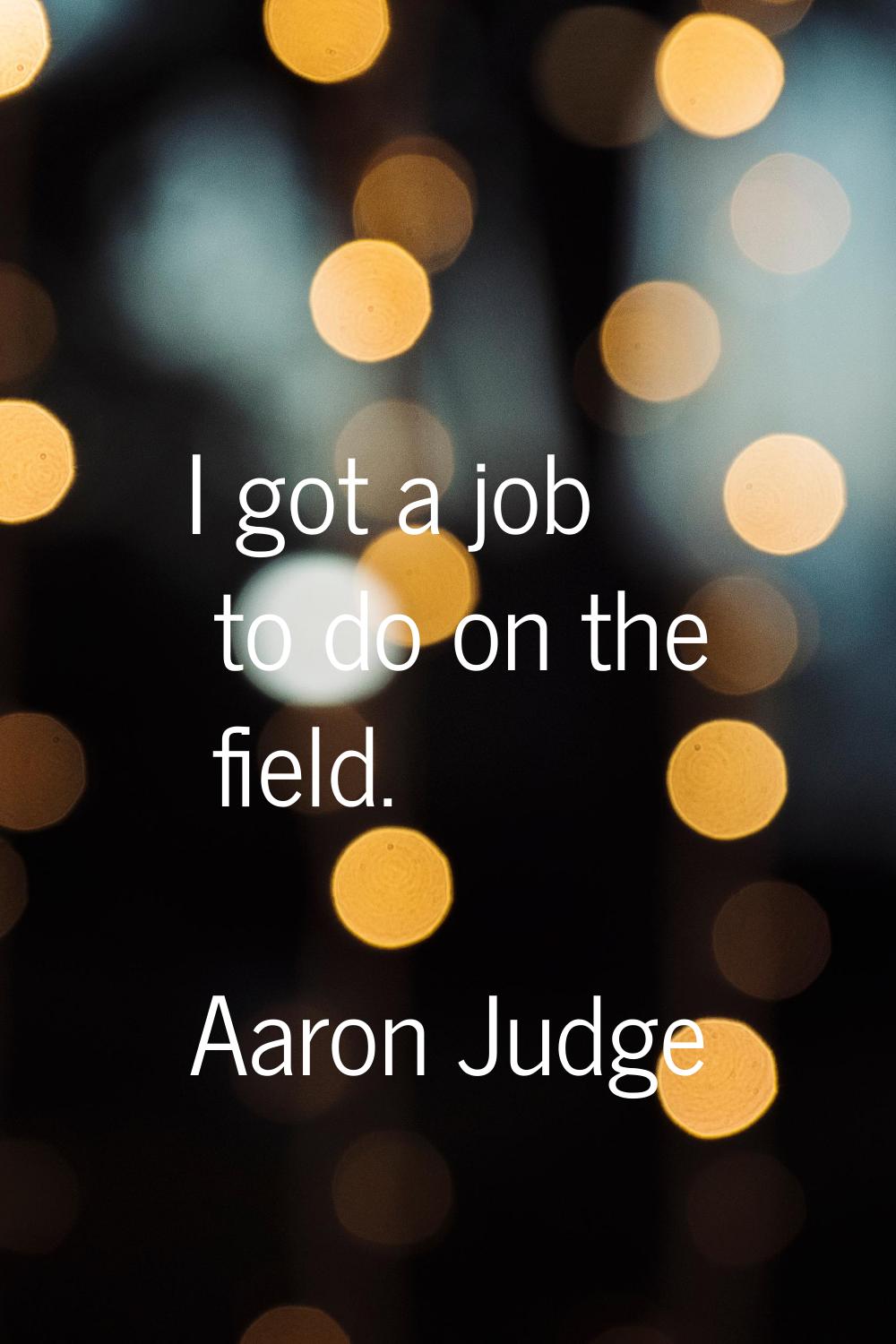 I got a job to do on the field.