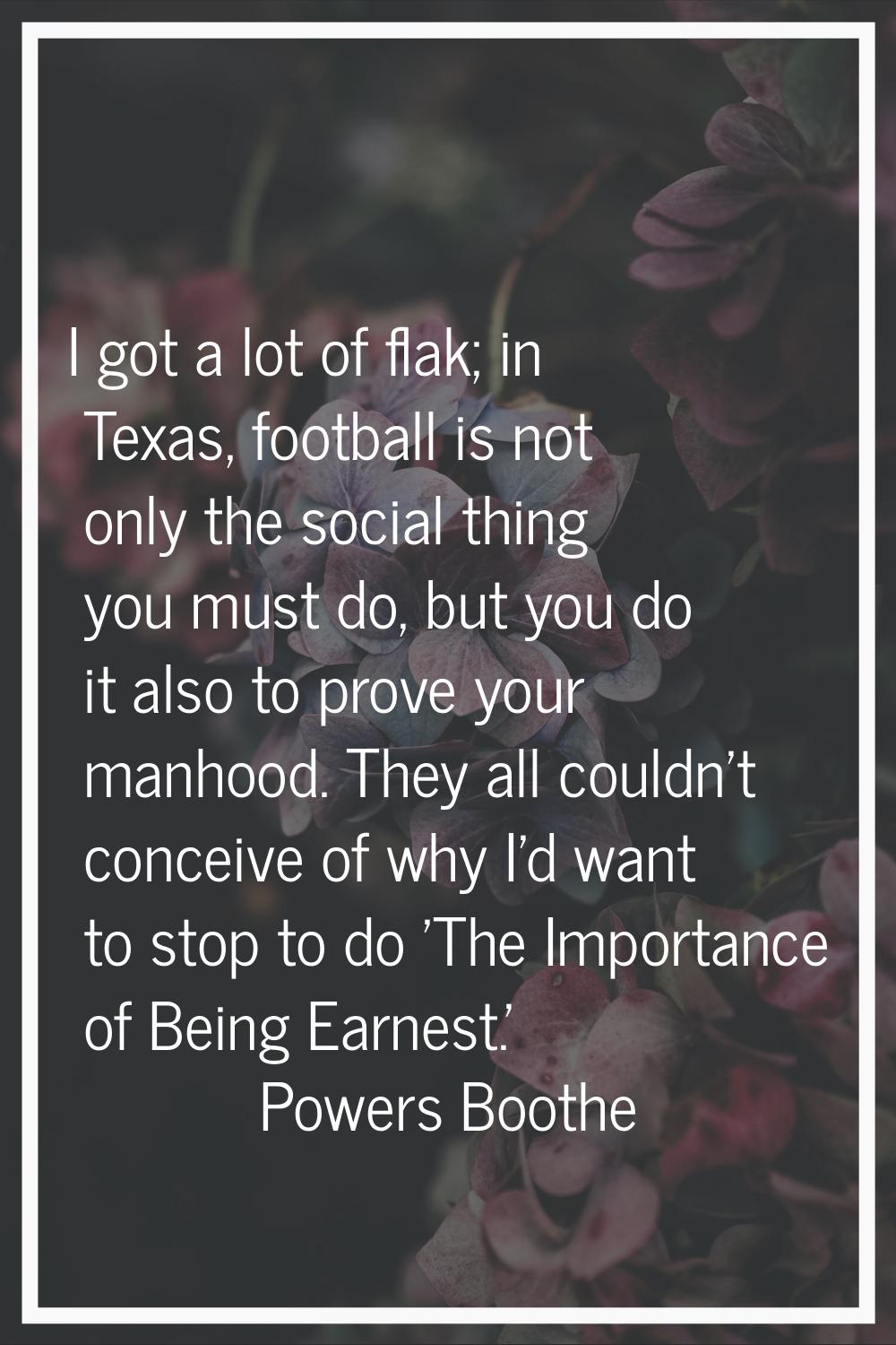 I got a lot of flak; in Texas, football is not only the social thing you must do, but you do it als