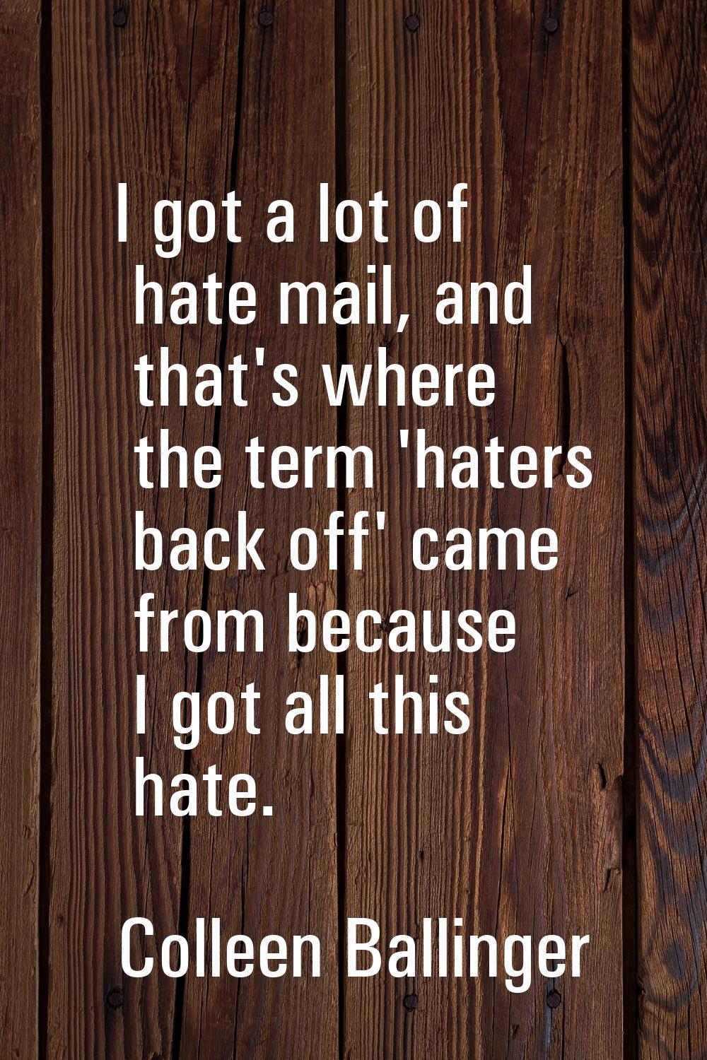 I got a lot of hate mail, and that's where the term 'haters back off' came from because I got all t
