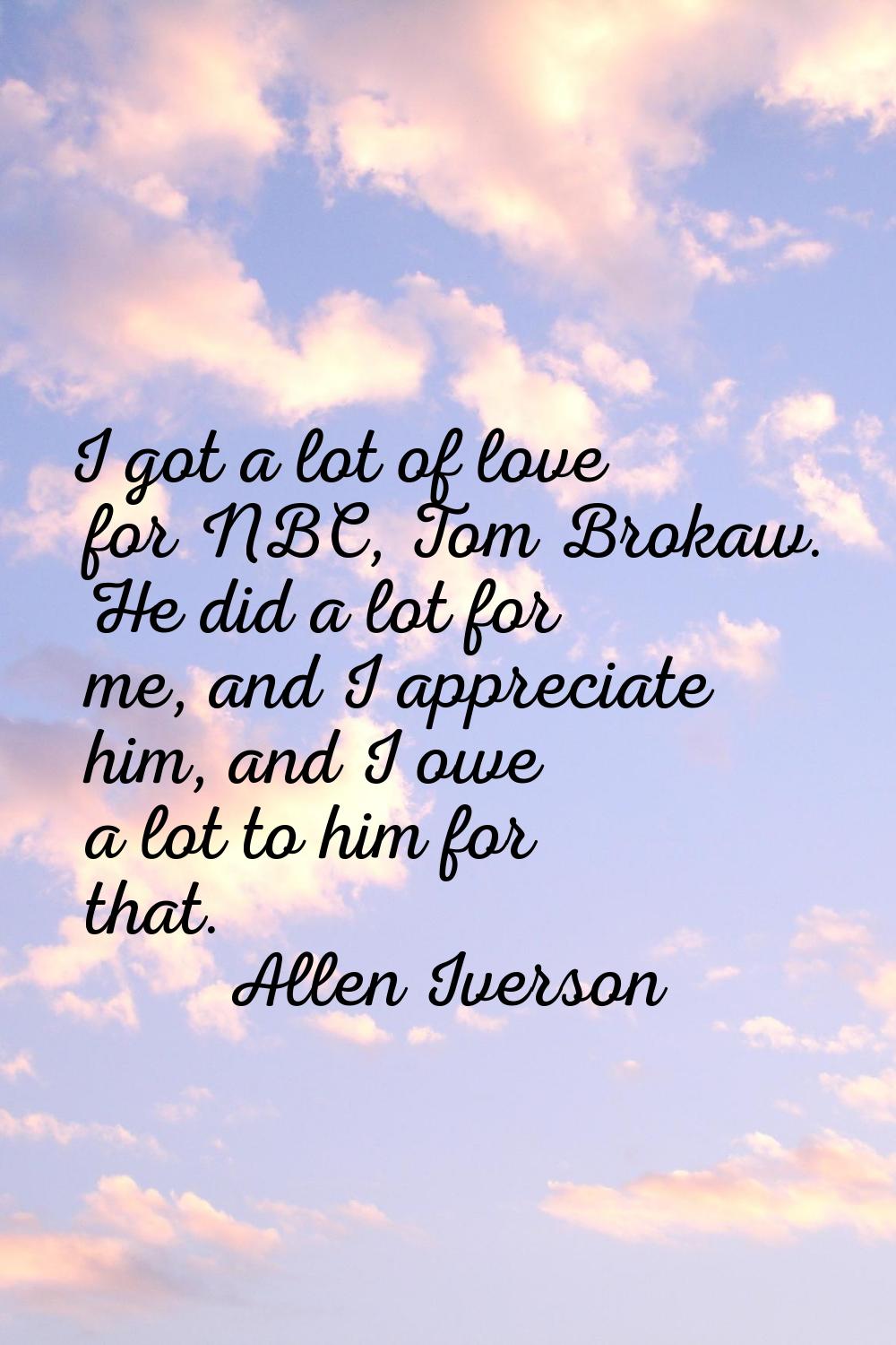 I got a lot of love for NBC, Tom Brokaw. He did a lot for me, and I appreciate him, and I owe a lot