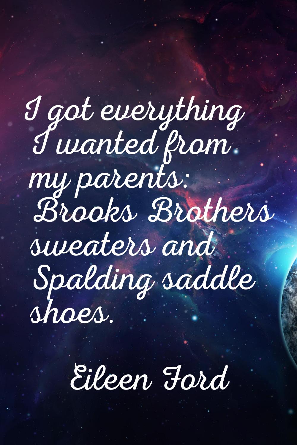 I got everything I wanted from my parents: Brooks Brothers sweaters and Spalding saddle shoes.