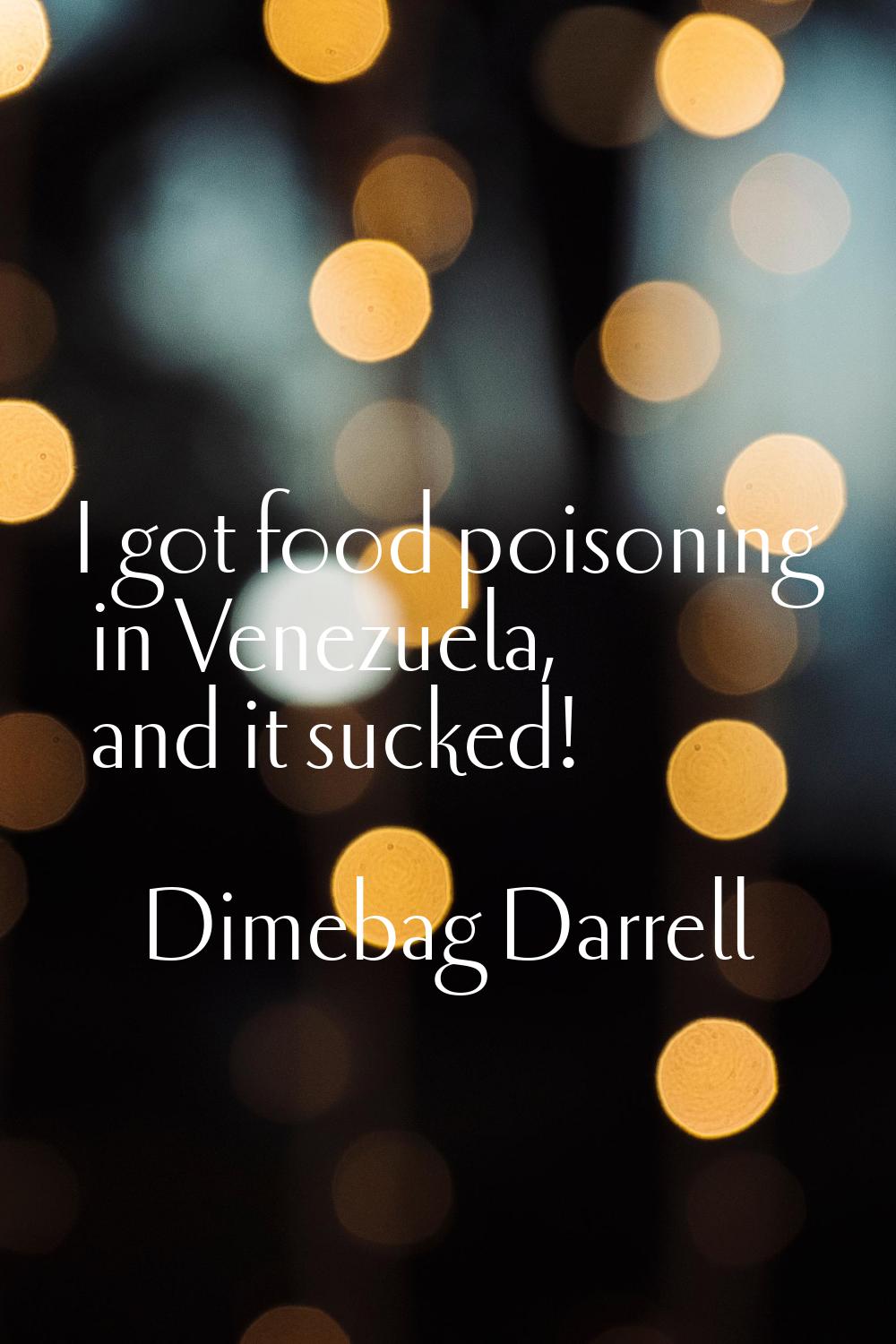 I got food poisoning in Venezuela, and it sucked!
