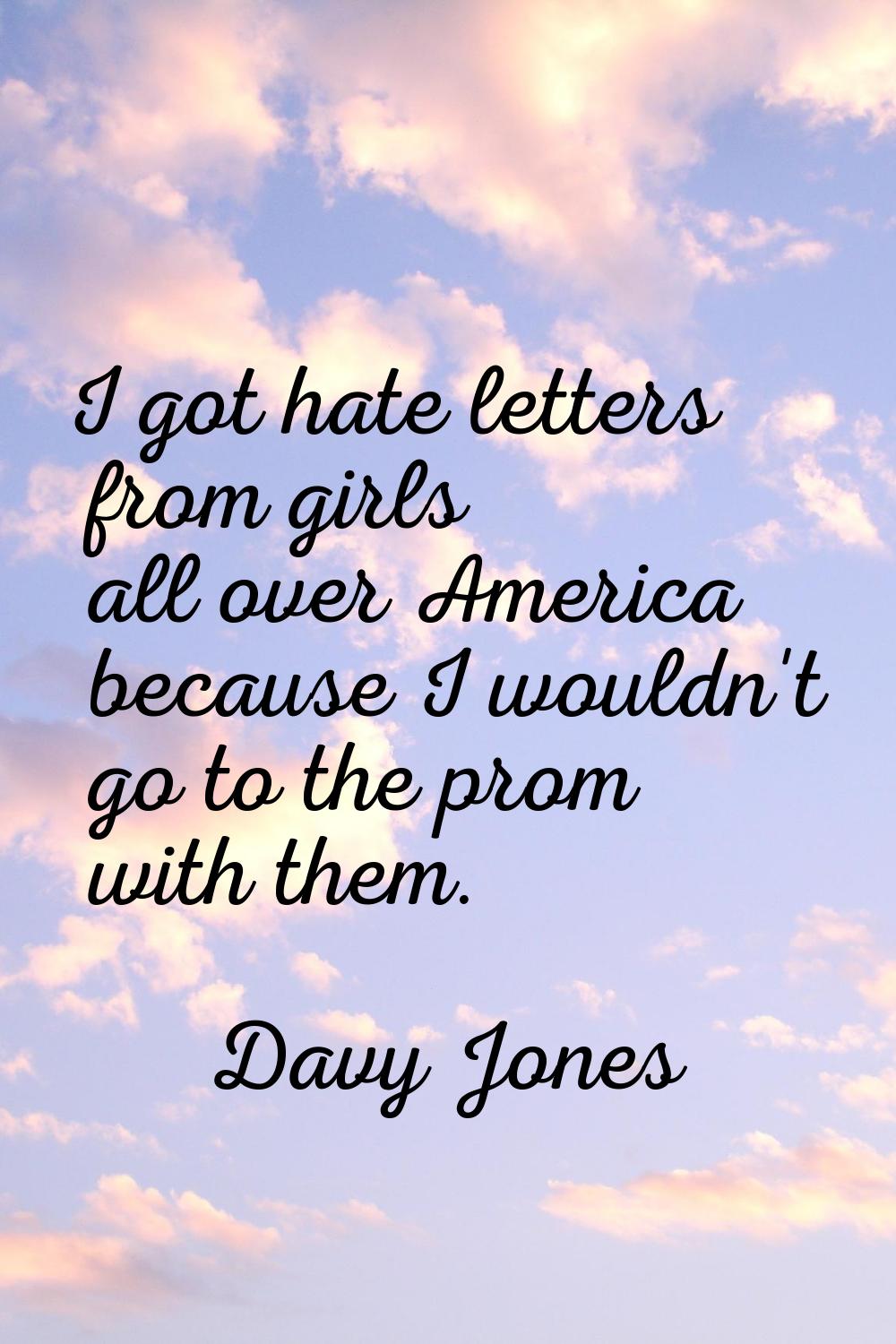 I got hate letters from girls all over America because I wouldn't go to the prom with them.