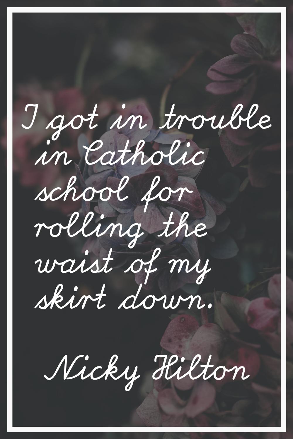 I got in trouble in Catholic school for rolling the waist of my skirt down.