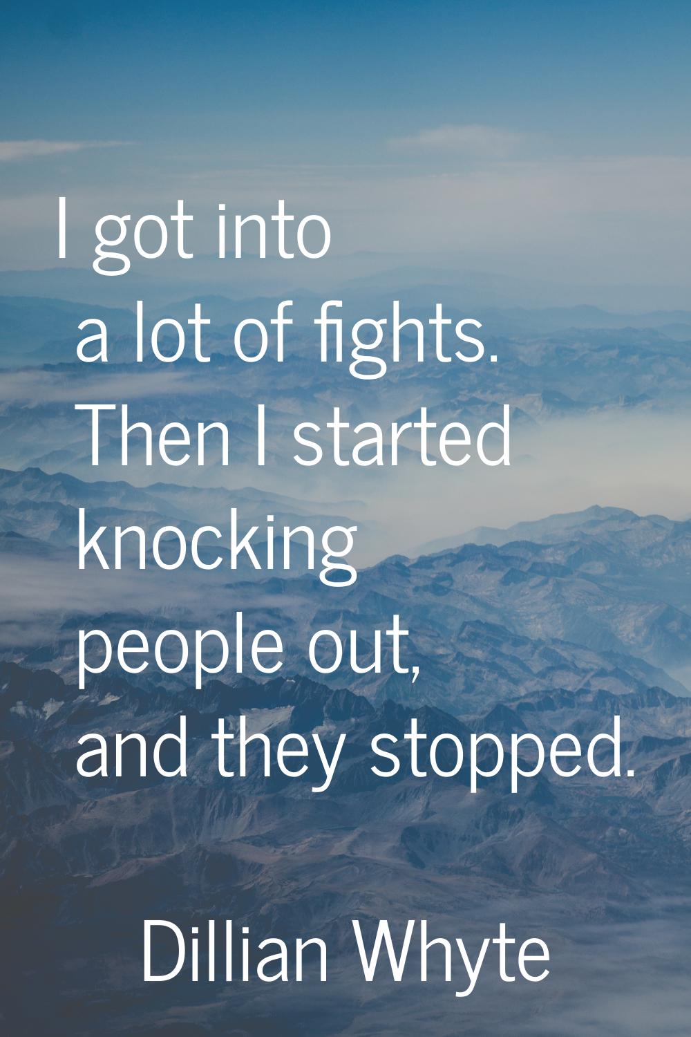 I got into a lot of fights. Then I started knocking people out, and they stopped.