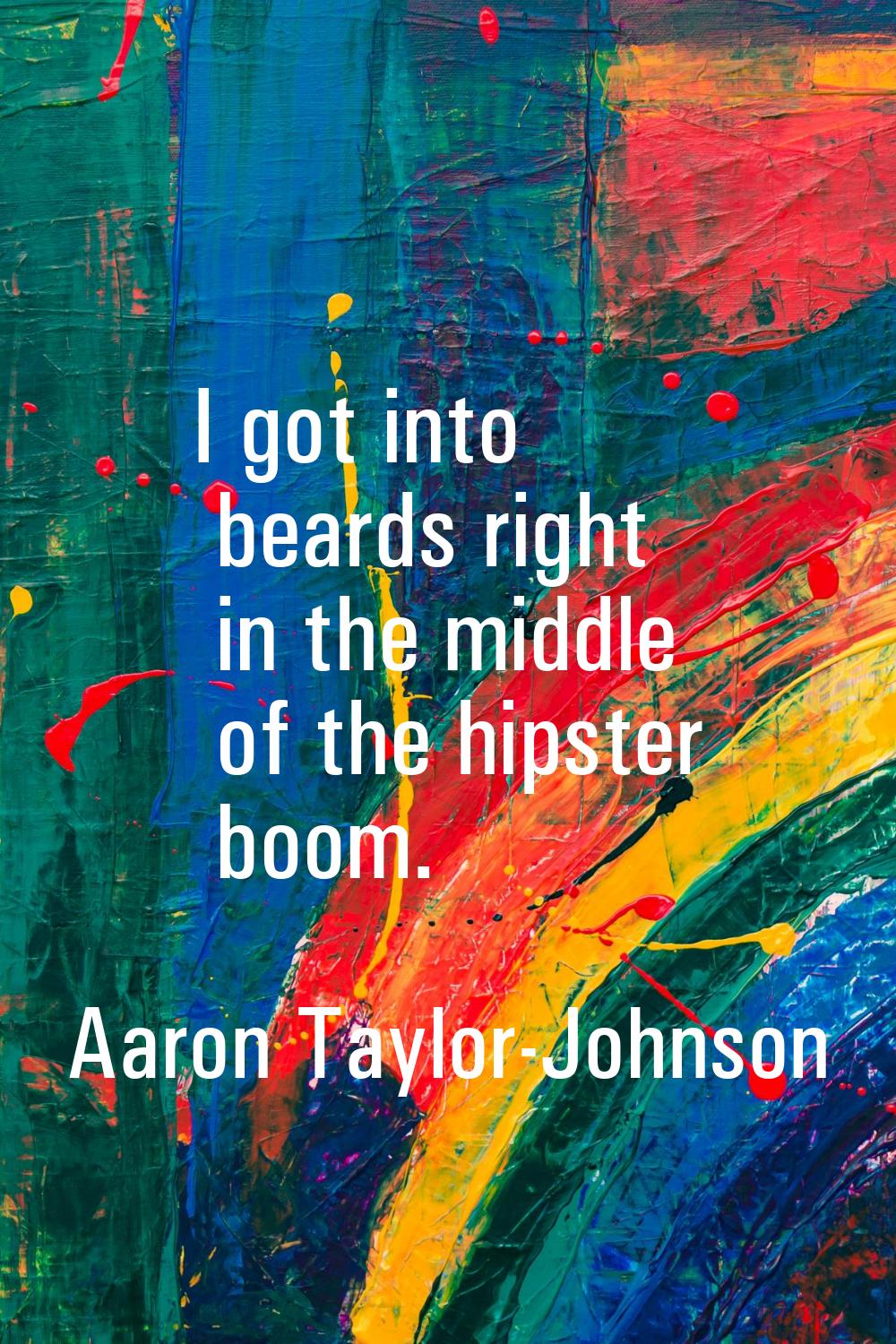 I got into beards right in the middle of the hipster boom.