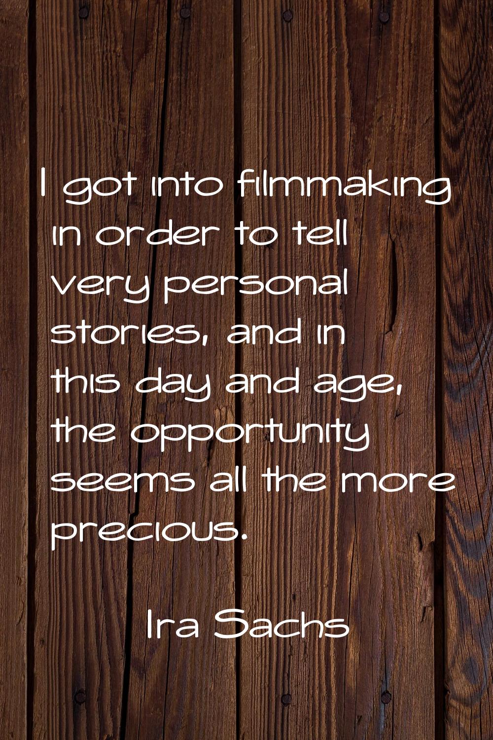 I got into filmmaking in order to tell very personal stories, and in this day and age, the opportun