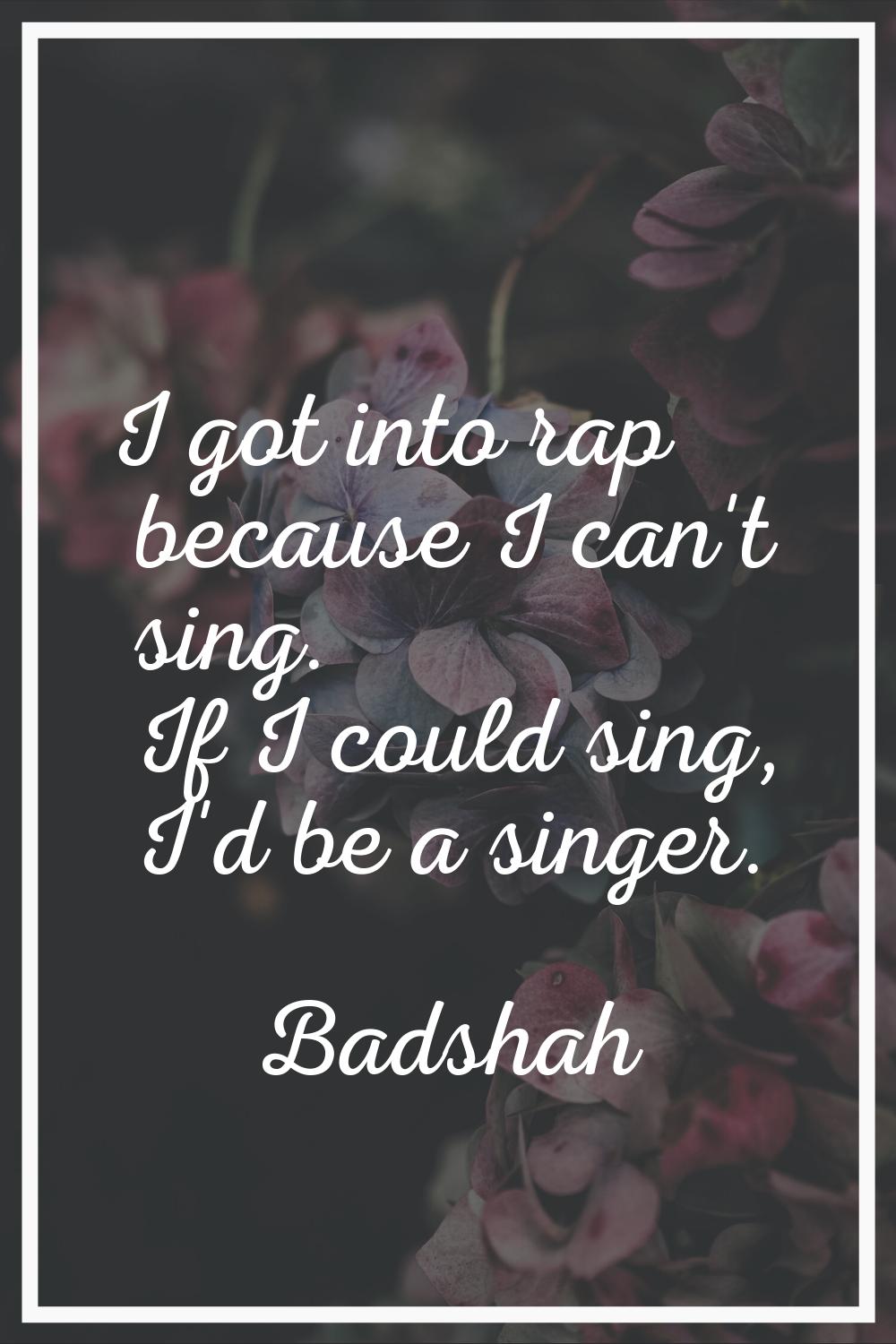 I got into rap because I can't sing. If I could sing, I'd be a singer.