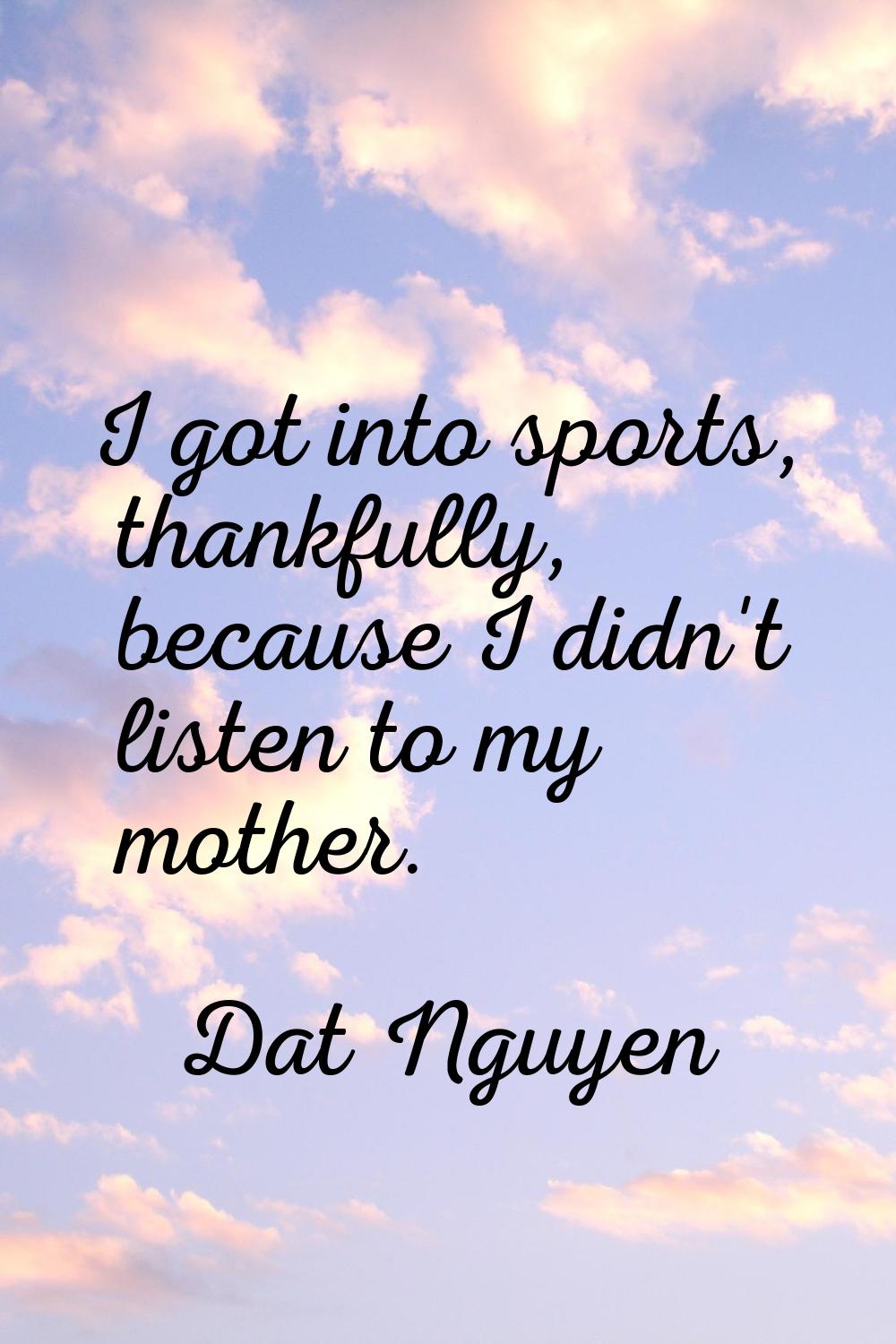 I got into sports, thankfully, because I didn't listen to my mother.